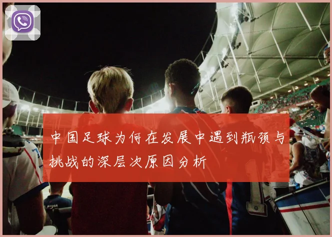 中国足球为何在发展中遇到瓶颈与挑战的深层次原因分析