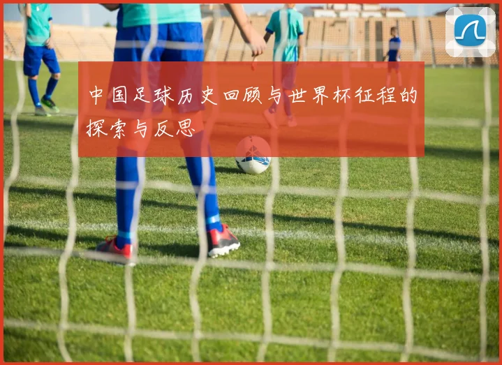 中国足球历史回顾与世界杯征程的探索与反思
