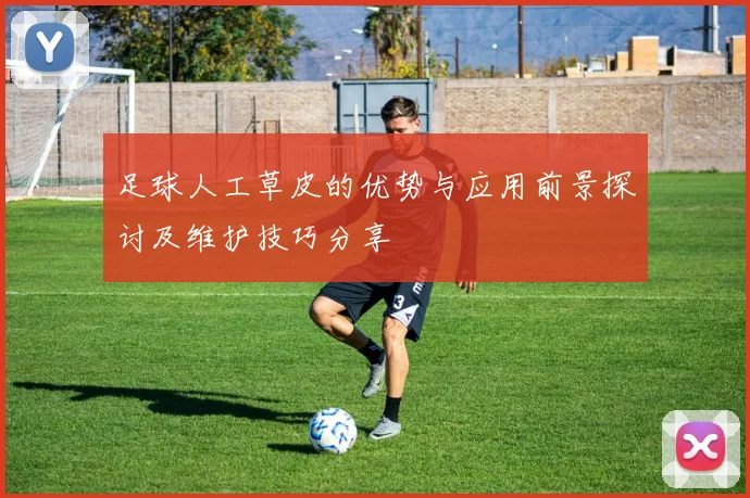 足球人工草皮的优势与应用前景探讨及维护技巧分享