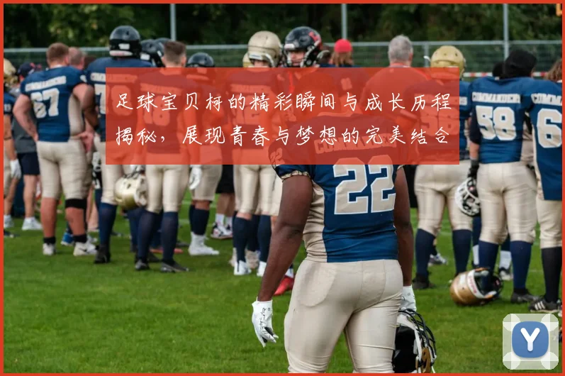 足球宝贝柯的精彩瞬间与成长历程揭秘，展现青春与梦想的完美结合