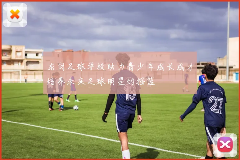 龙岗足球学校助力青少年成长成才培养未来足球明星的摇篮