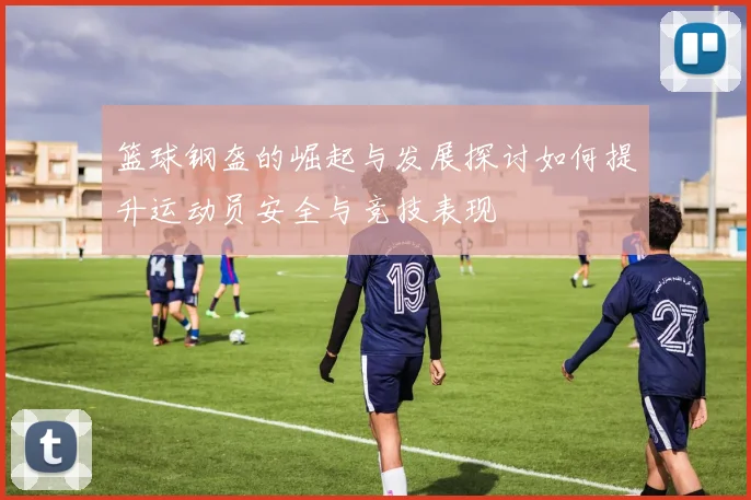 篮球钢盔的崛起与发展探讨如何提升运动员安全与竞技表现